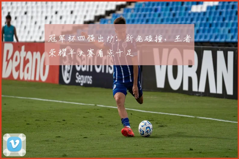 冠军杯四强出炉：新老碰撞，王者荣耀半决赛看点十足