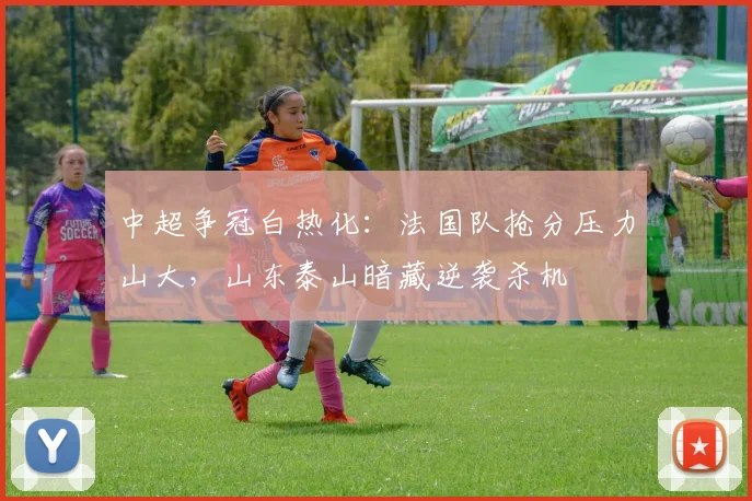 中超争冠白热化：法国队抢分压力山大，山东泰山暗藏逆袭杀机