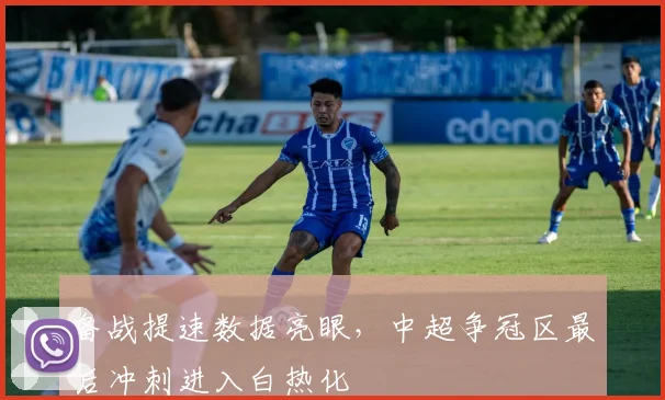 备战提速数据亮眼，中超争冠区最后冲刺进入白热化