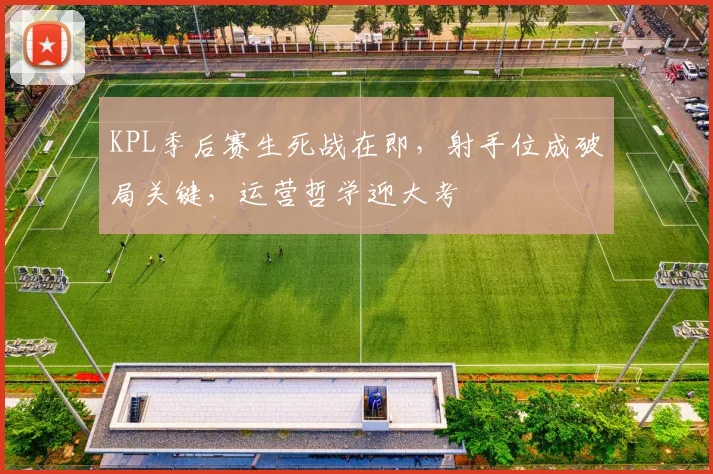 KPL季后赛生死战在即，射手位成破局关键，运营哲学迎大考