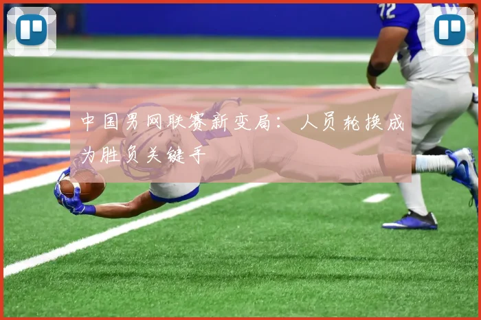 中国男网联赛新变局：人员轮换成为胜负关键手