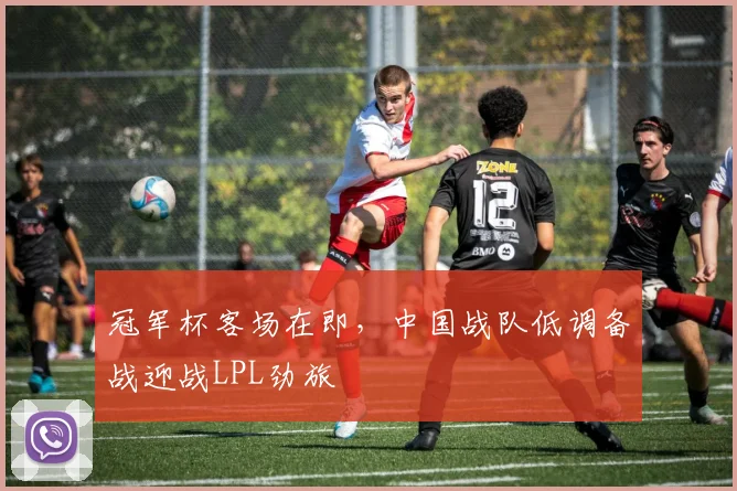 冠军杯客场在即，中国战队低调备战迎战LPL劲旅